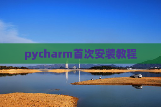 pycharm首次安装教程 pycharm首次安装教程